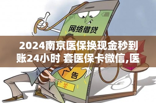 2024南京医保换现金秒到账24小时 套医保卡微信,医保卡余额提现攻略大揭秘